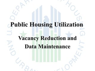 Public Housing Utilization

  Vacancy Reduction and
    Data Maintenance
 