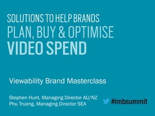 PLAN,BUY&OPTIMISE
VIDEOSPEND
SOLUTIONSTOHELPBRANDS
Viewability Brand Masterclass
Stephen Hunt, Managing Director AU/NZ
Phu Truong, Managing Director SEA
 
