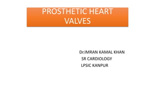 PROSTHETIC HEART
VALVES
Dr.IMRAN KAMAL KHAN
SR CARDIOLOGY
LPSIC KANPUR
 