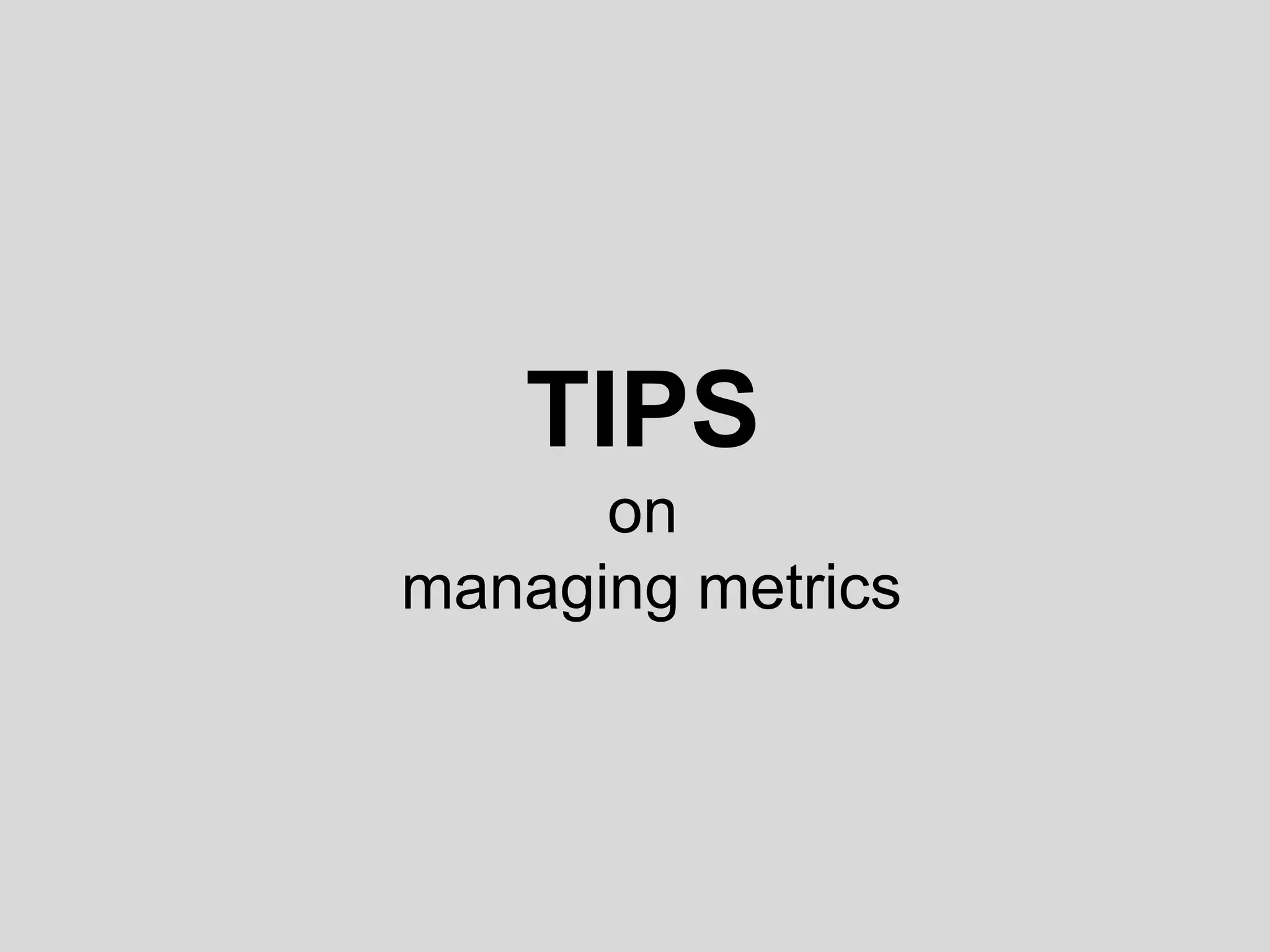 TIPS 
on 
managing metrics 
 
