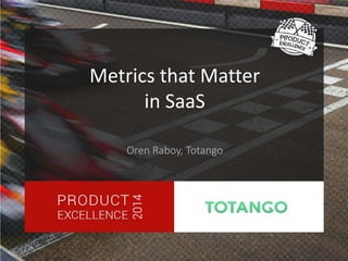 Metrics that Matter 
in SaaS 
Oren Raboy, Totango 
 
