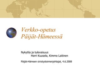 Verkko-opetus  Päijät-Hämeessä Nykytila ja tulevaisuus Harri Kuusela, Kimmo Laitinen Päijät-Hämeen sivistystoimenjohtajat, 4.6.2008 