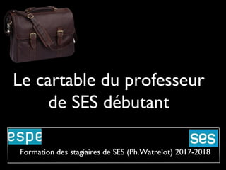 Le cartable du professeur
de SES débutant
Formation des stagiaires de SES (Ph.Watrelot) 2017-2018
 