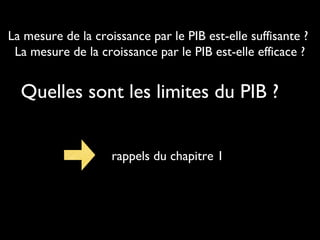 La mesure de la croissance par le PIB est-elle suffisante ?
La mesure de la croissance par le PIB est-elle efficace ?
Quelles sont les limites du PIB ?
rappels du chapitre 1
 