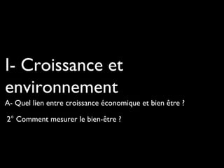 2° Comment mesurer le bien-être ?
I- Croissance et
environnement
A- Quel lien entre croissance économique et bien être ?
 