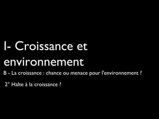 2° Halte à la croissance ?
I- Croissance et
environnement
B - La croissance : chance ou menace pour l'environnement ?
 