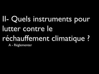 II- Quels instruments pour
lutter contre le
réchauffement climatique ?
A - Réglementer
 