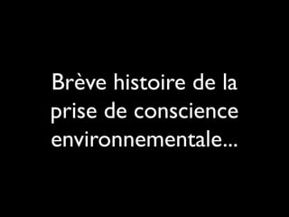 Brève histoire de la
prise de conscience
environnementale...
 