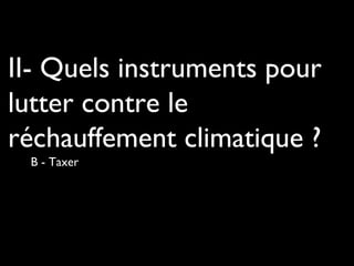 II- Quels instruments pour
lutter contre le
réchauffement climatique ?
B - Taxer
 