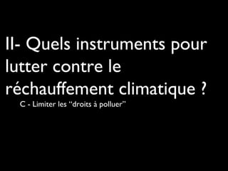 II- Quels instruments pour
lutter contre le
réchauffement climatique ?
C - Limiter les “droits à polluer”
 