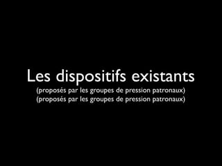 Les dispositifs existants
(proposés par les groupes de pression patronaux)
(proposés par les groupes de pression patronaux)
 