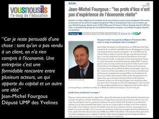 “Car je reste persuadé d'une
chose : tant qu'on a pas vendu
à un client, on n'a rien
compris à l'économie. Une
entreprise c'est une
formidable rencontre entre
plusieurs acteurs, un qui
apporte du capital et un autre
une idée”
Jean-Michel Fourgous
Député UMP des Yvelines
 