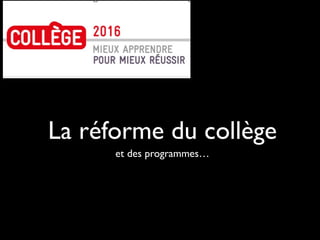 La réforme du collège
et des programmes…
 