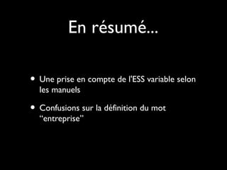 En résumé...
• Une prise en compte de l'ESS variable selon
les manuels
• Confusions sur la définition du mot
“entreprise”
 