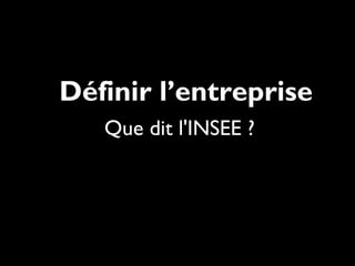 Que dit l'INSEE ?
Définir l’entreprise
 