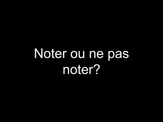 Noter ou ne pas
noter?
 
