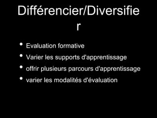 Différencier/Diversifie
r
• Evaluation formative
• Varier les supports d'apprentissage
• offrir plusieurs parcours d'apprentissage
• varier les modalités d'évaluation
 