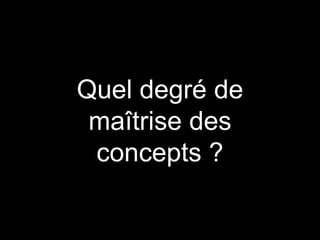 Quel degré de
maîtrise des
concepts ?
 