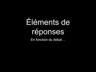 Éléments de
réponses
En fonction du débat…
 