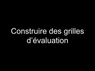 Construire des grilles
d’évaluation
 