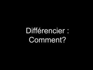 Différencier :
Comment?
 