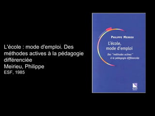 L'école : mode d'emploi. Des
méthodes actives à la pédagogie
différenciée
Meirieu, Philippe
ESF, 1985
 