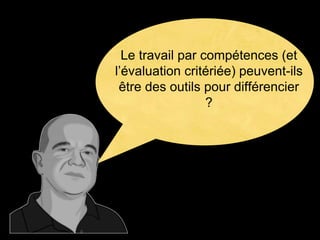 Le travail par compétences (et
l’évaluation critériée) peuvent-ils
être des outils pour différencier
?
 