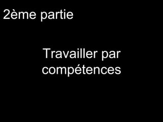 Travailler par
compétences
2ème partie
 