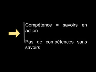 Compétence = savoirs en
action
Pas de compétences sans
savoirs
 