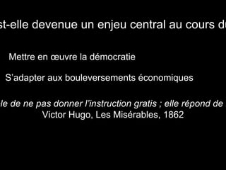st-elle devenue un enjeu central au cours du
Mettre en œuvre la démocratie
S’adapter aux bouleversements économiques
ble de ne pas donner l’instruction gratis ; elle répond de l
Victor Hugo, Les Misérables, 1862
 