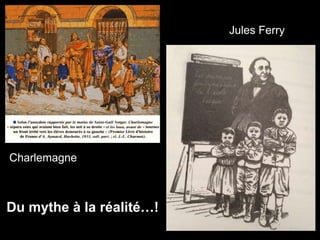 Charlemagne
Jules Ferry
Du mythe à la réalité…!
 