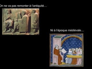 On ne va pas remonter à l’antiquité…
Ni à l’époque médiévale…
 