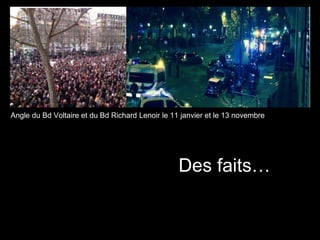 Angle du Bd Voltaire et du Bd Richard Lenoir le 11 janvier et le 13 novembre
Des faits…
 