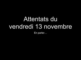 Attentats du
vendredi 13 novembre
En parler…
Philippe Watrelot - Terminale ES3 - 16 novembre 2015
 