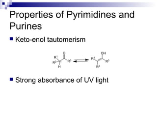 Properties of Pyrimidines and 
Purines 
 Keto-enol tautomerism 
 Strong absorbance of UV light 
 