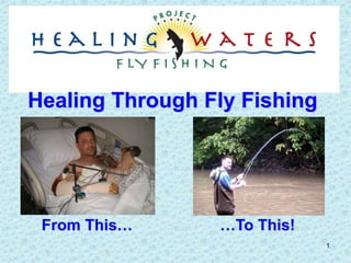 1
From This… …To This!
Healing Through Fly Fishing
 