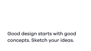 Good design starts with good
concepts. Sketch your ideas.
 