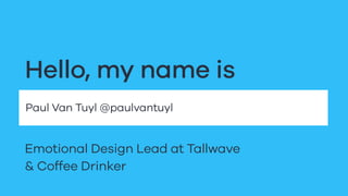 Paul Van Tuyl @paulvantuyl
Hello, my name is
Emotional Design Lead at Tallwave
& Coffee Drinker
 