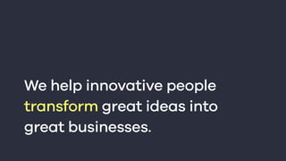 We help innovative people
transform great ideas into
great businesses.
 