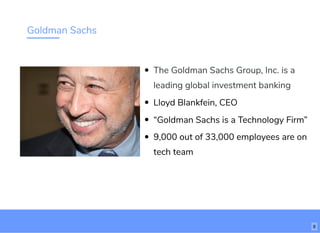 Goldman Sachs
The Goldman Sachs Group, Inc. is a
leading global investment banking
Lloyd Blankfein, CEO
“Goldman Sachs is a Technology Firm”
9,000 out of 33,000 employees are on
tech team
8
 