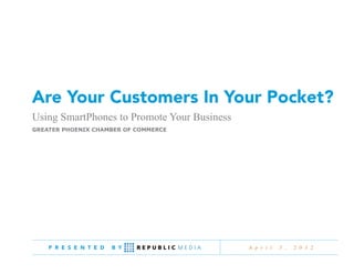 Are Your Customers In Your Pocket?
Using SmartPhones to Promote Your Business
Greater Phoenix Chamber of Commerce




    P R E S E N T E D   B Y                  A p r i l   5 ,   2 0 1 2
 