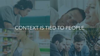 CONTEXT IS TIED TO PEOPLE
 