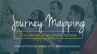 FOR DAMN GOOD DIGITAL DESIGN
Journey Mapping
CHARLOTTE DIGITAL SUMMIT 2015 - @REBEKAHCANCINO
 