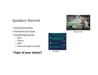 Speakers	Wanted
• Scaling	Tensorflow
• Enterprise	Use	Cases
• Competing	Libraries
• Torch
• Theano
• Caffe
• Microsoft	Cognitive	Toolkit
•Topic	of	your	choice?
Deep	Dreams
Chat	Bots
 