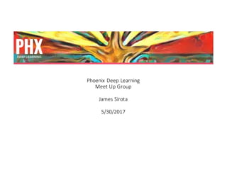 Phoenix	Deep	Learning	
Meet	Up	Group
James	Sirota
5/30/2017
 