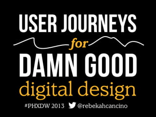 User journeys
for

DAMN GOOD
digital design
#PHXDW 2013

@rebekahcancino

 