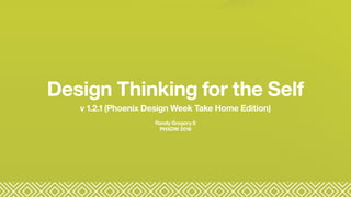Design Thinking for the Self
Randy Gregory II
PHXDW 2016
v 1.2.1 (Phoenix Design Week Take Home Edition)
 