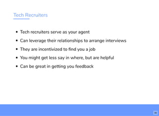 Tech Recruiters
Tech recruiters serve as your agent
Can leverage their relationships to arrange interviews
They are incentivized to ﬁnd you a job
You might get less say in where, but are helpful
Can be great in getting you feedback
35
 
