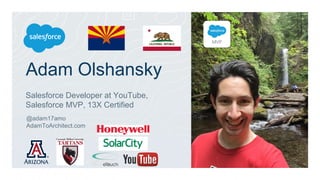 Adam Olshansky
Salesforce Developer at YouTube,
Salesforce MVP, 13X Certified
@adam17amo
AdamToArchitect.com
 