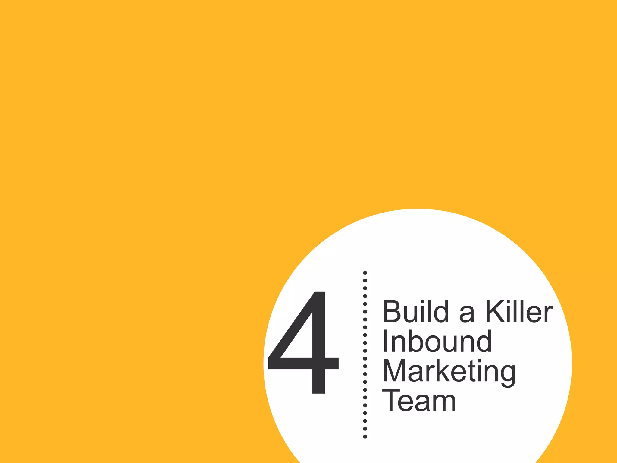 4
    Build a Killer
    Inbound
    Marketing
    Team
 